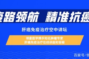 疫路领航精准抗癌｜众多大咖领衔肝癌免疫治疗空中讲坛